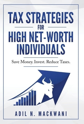 Tax Strategies for High Net-Worth Individuals: Save Money. Invest. Reduce Taxes. by Mackwani, Adil N.