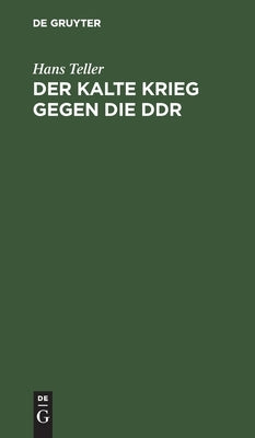 Der kalte Krieg gegen die DDR by Teller, Hans