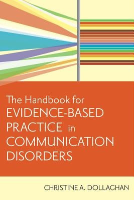 The Handbook for Evidence-Based Practice in Communication Disorders by Dollaghan, Christine A.