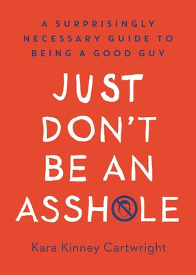Just Don't Be an Asshole: A Surprisingly Necessary Guide to Being a Good Guy: A Parenting Book by Kinney Cartwright, Kara