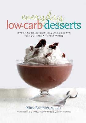 Everyday Low-Carb Desserts: Over 120 Delicious Low-Carb Treats Perfect for Any Occasion by Broihier, Kitty