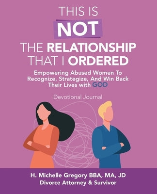 This Is Not the Relationship That I Ordered: Empowering Abused Women to Recognize, Strategize, and Win Back Their Lives with God by Gregory Bba M. a. Jd, H. Michelle