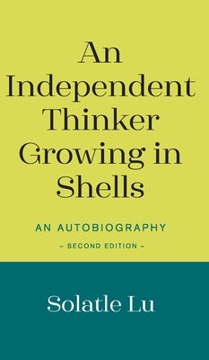 An Independent Thinker Growing in Shells: An Autobiography (Second Edition) by Lu, Solatle