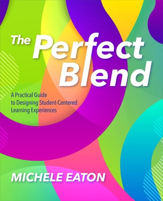 The Perfect Blend: A Practical Guide to Designing Student-Centered Learning Experiences by Eaton, Michele