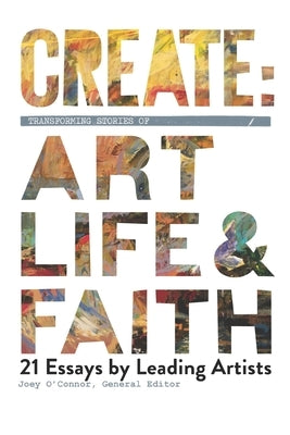 Create: Transforming Stories of Art, Life & Faith: 21 Essays from Leading Artists by Forte, Wayne