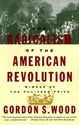 The Radicalism of the American Revolution by Wood, Gordon S.