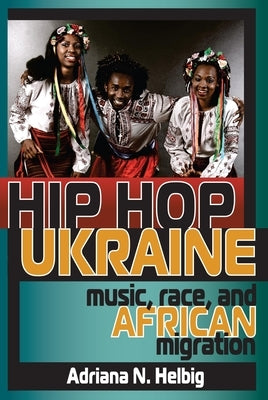 Hip Hop Ukraine: Music, Race, and African Migration by Helbig, Adriana N.