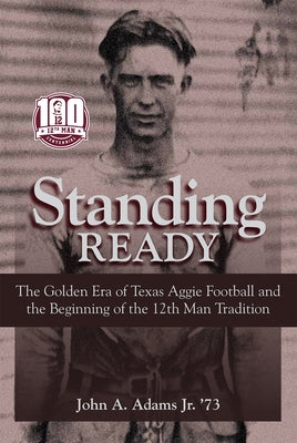 Standing Ready: The Golden Era of Texas Aggie Football and the Beginning of the 12th Man Tradition by Adams, John A.