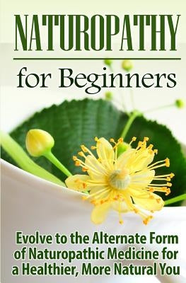 Naturopathy for Beginners: Evolve to the Alternate Form of Naturopathic Medicine for a Healthier, More Natural You by Jamieson, Ursula