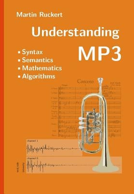 Understanding MP3: Syntax, Semantics, Mathematics, and Algorithms by Ruckert, Martin