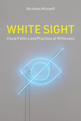 White Sight: Visual Politics and Practices of Whiteness by Mirzoeff, Nicholas