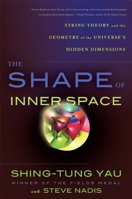 The Shape of Inner Space: String Theory and the Geometry of the Universe's Hidden Dimensions by Yau, Shing-Tung