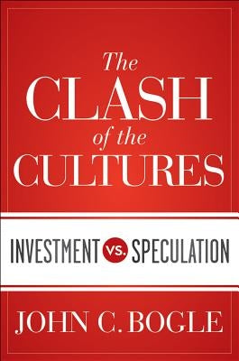 The Clash of the Cultures: Investment vs. Speculation by Bogle, John C.