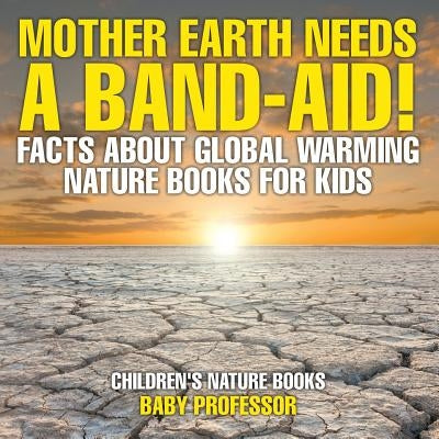 Mother Earth Needs A Band-Aid! Facts About Global Warming - Nature Books for Kids Children's Nature Books by Baby Professor