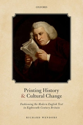 Printing History and Cultural Change: Fashioning the Modern English Text in Eighteenth-Century Britain by Wendorf, Richard