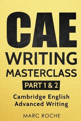 CAE Writing Masterclass (Parts 1 & 2) Cambridge English Advanced Writing by Roche, Marc