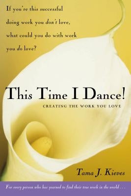 This Time I Dance!: Creating the Work You Love by Kieves, Tama