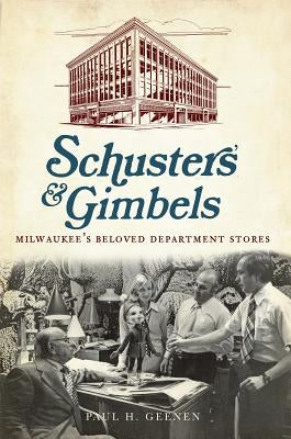 Schuster's and Gimbels:: Milwaukee's Beloved Department Stores by Geenen, Paul