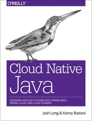 Cloud Native Java: Designing Resilient Systems with Spring Boot, Spring Cloud, and Cloud Foundry by Long, Josh