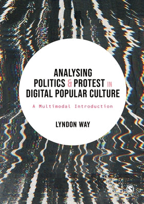 Analysing Politics and Protest in Digital Popular Culture: A Multimodal Introduction by Way, Lyndon