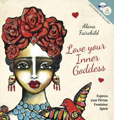 Love Your Inner Goddess: Express Your Divine Feminine Spirit by Fairchild, Alana