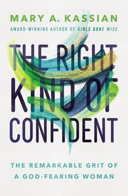 The Right Kind of Confident: The Remarkable Grit of a God-Fearing Woman by Kassian, Mary A.