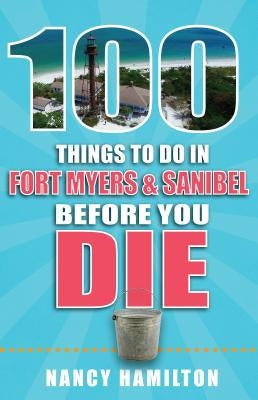 100 Things to Do in Fort Myers & Sanibel Before You Die by Hamilton, Nancy