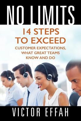 No Limits: 14 Steps to Exceed Customer Expectations, What Great Teams Know and Do by Effah, Victor