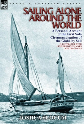 Sailing Alone Around the World: a Personal Account of the First Solo Circumnavigation of the Globe by Sail by Slocum, Joshua