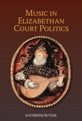 Music in Elizabethan Court Politics by Butler, Katherine