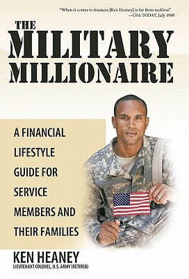 The Military Millionaire: A Financial Lifestyle Guide for Service Members and Their Families by Heaney, Ken