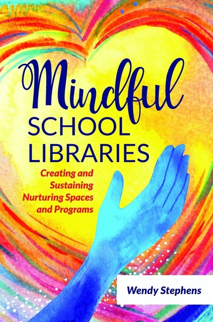 Mindful School Libraries: Creating and Sustaining Nurturing Spaces and Programs by Stephens, Wendy