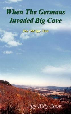 When the Germans Invaded Big Cove: The Old Spy Man by Stone, Billy