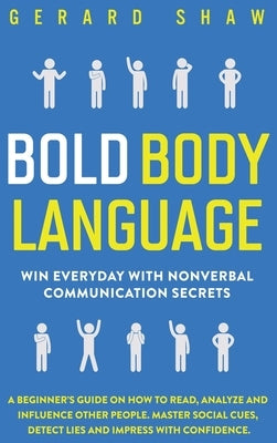 Bold Body Language: Win Everyday with Nonverbal Communication Secrets. A Beginner's Guide on How to Read, Analyze & Influence Other People by Shaw, Gerard