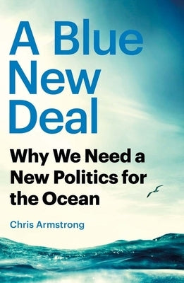 A Blue New Deal: Why We Need a New Politics for the Ocean by Armstrong, Chris