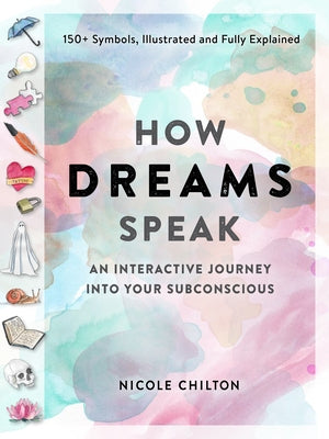 How Dreams Speak: An Interactive Journey Into Your Subconscious (150+ Symbols, Illustrated and Fully Explained) by Chilton, Nicole