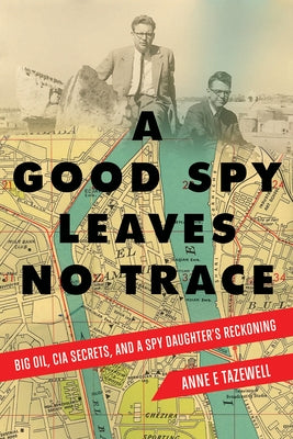 A Good Spy Leaves No Trace: Big Oil, CIA Secrets, and a Spy Daughter's Reckoning by Tazewell, Anne E.