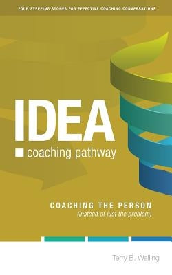 IDEA Coaching Pathway: Coaching the Person, not just the Problem! by Walling, Terry B.