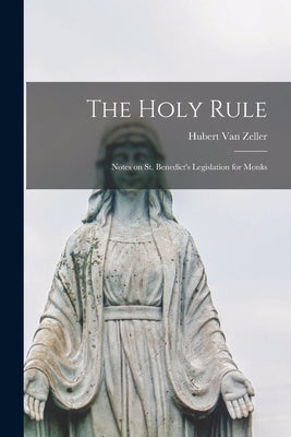 The Holy Rule; Notes on St. Benedict's Legislation for Monks by Van Zeller, Hubert 1905-1984