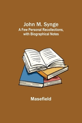 John M. Synge: a Few Personal Recollections, with Biographical Notes by Masefield