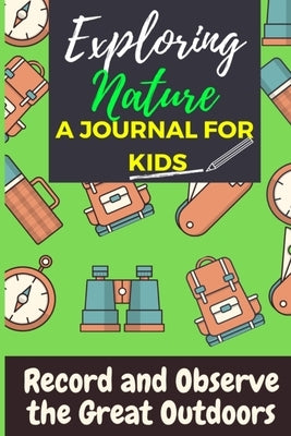 Exploring Nature - A Journal For Kids: Record and Observe the Great Outdoors by Publishing Group, The Life Graduate