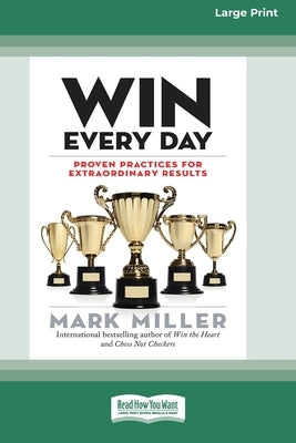 Win Every Day: Proven Practices for Extraordinary Results (16pt Large Print Edition) by Miller, Mark