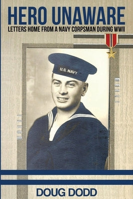 Hero Unaware: Letters Home From a Navy Corpsman During WWII by Dodd, Doug