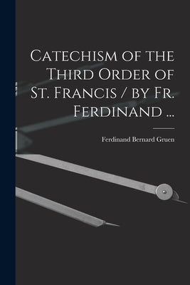 Catechism of the Third Order of St. Francis / by Fr. Ferdinand ... by Gruen, Ferdinand Bernard 1882-1948