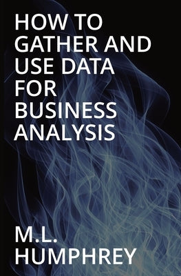 How To Gather And Use Data For Business Analysis by Humphrey, M. L.