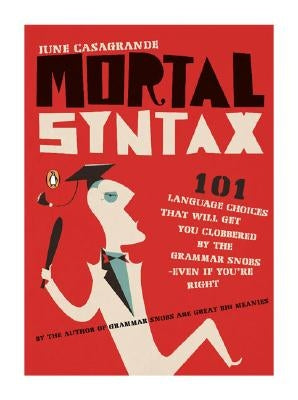 Mortal Syntax: 101 Language Choices That Will Get You Clobbered by the Grammar Snobs--Even If Y Ou're Right by Casagrande, June