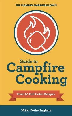 The Flaming Marshmallow's Guide to Campfire Cooking by Fotheringham, Nikki