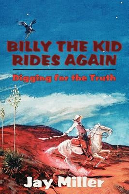 Billy the Kid Rides Again: Digging for the Truth by Miller, Jay