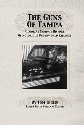 The Guns of Tampa: A Look At Tampa's History Of Notorious Underworld Slayings by Foerster, Michael
