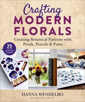 Crafting Modern Florals: Creating Botanical Patterns with Petals, Pencils & Paint by Wendelbo, Hanna